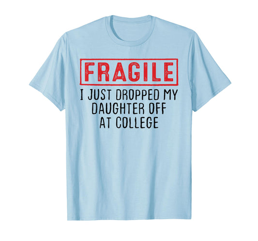 Fragile I Just Dropped My Daughter Off at College Parents T-Shirt