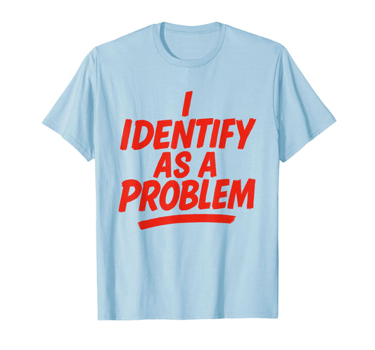 I Identify As A Problem Funny Sarcastic Humor Saying Gifts T-Shirt