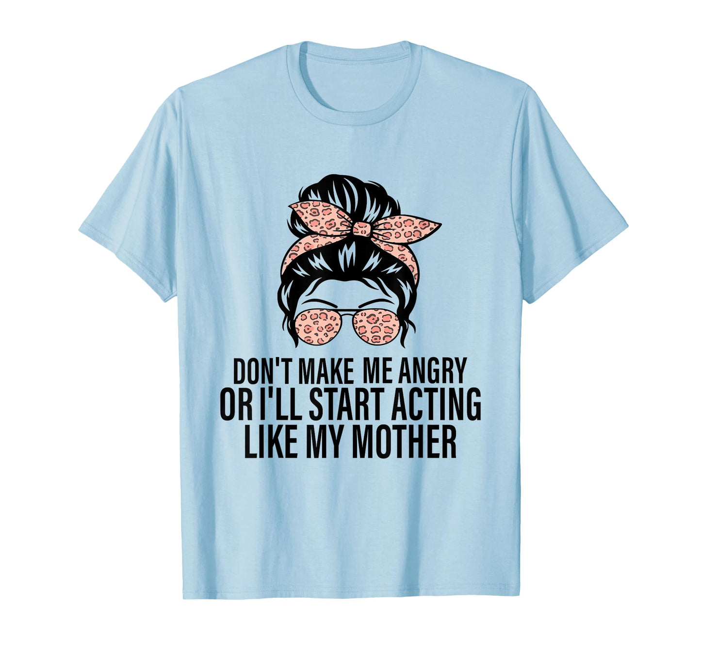 Don't Make Me Angry Or I'll Start Acting Like My Mother T-Shirt