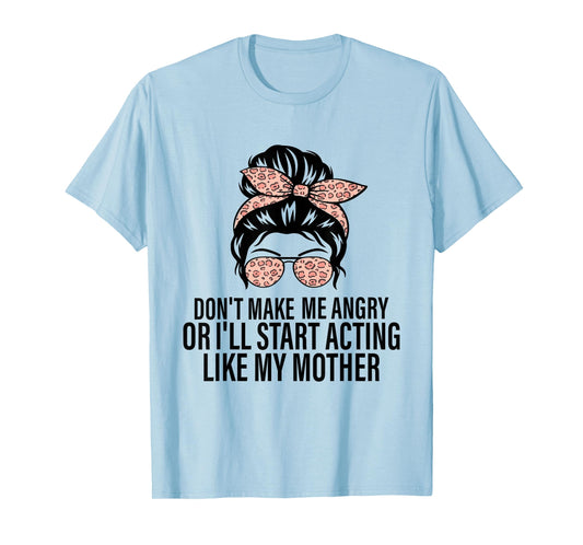 Don't Make Me Angry Or I'll Start Acting Like My Mother T-Shirt
