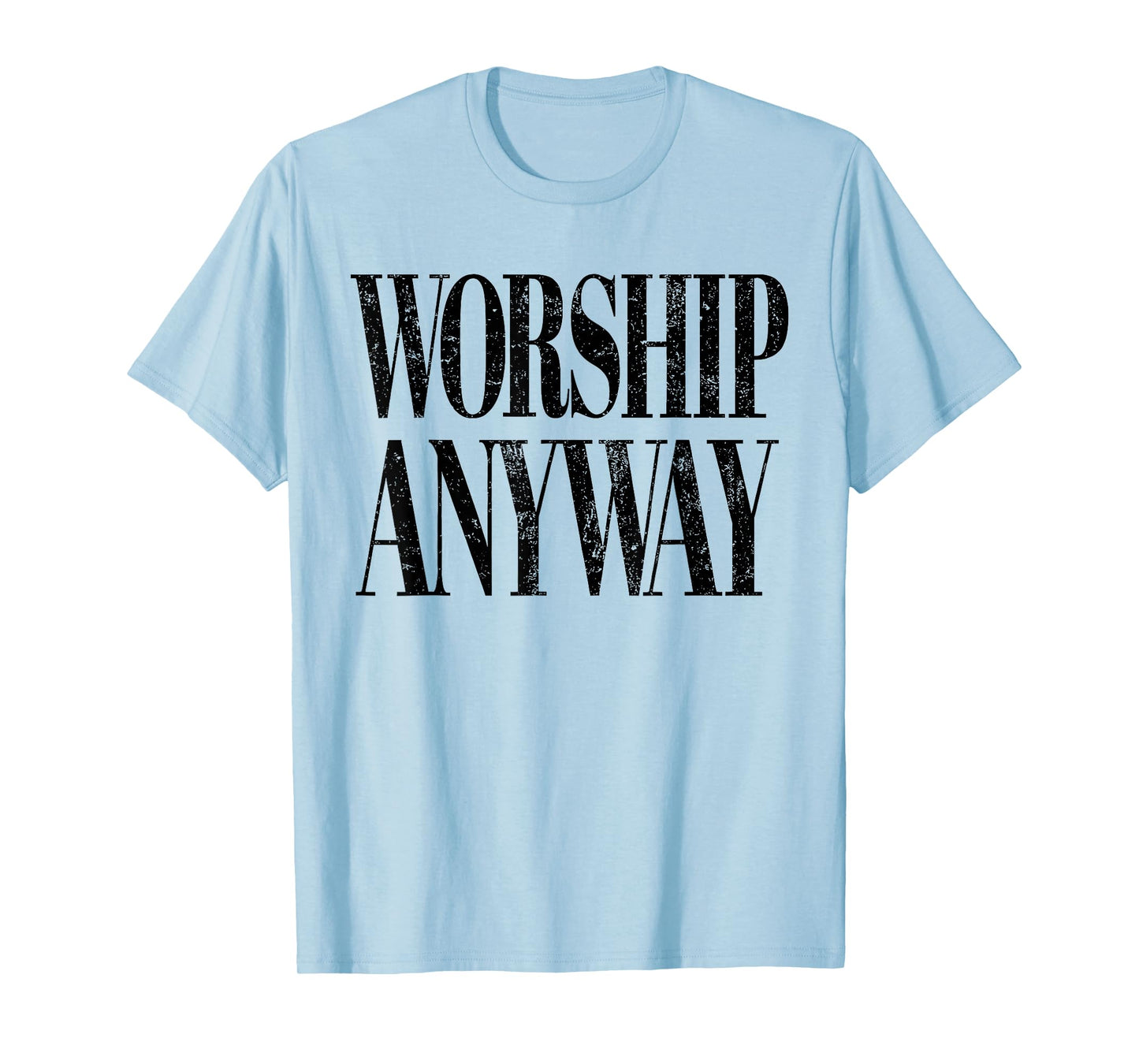 Worship Anyway Christian Faith Inspirational Quote T-Shirt - T-Shirt | Light Blue