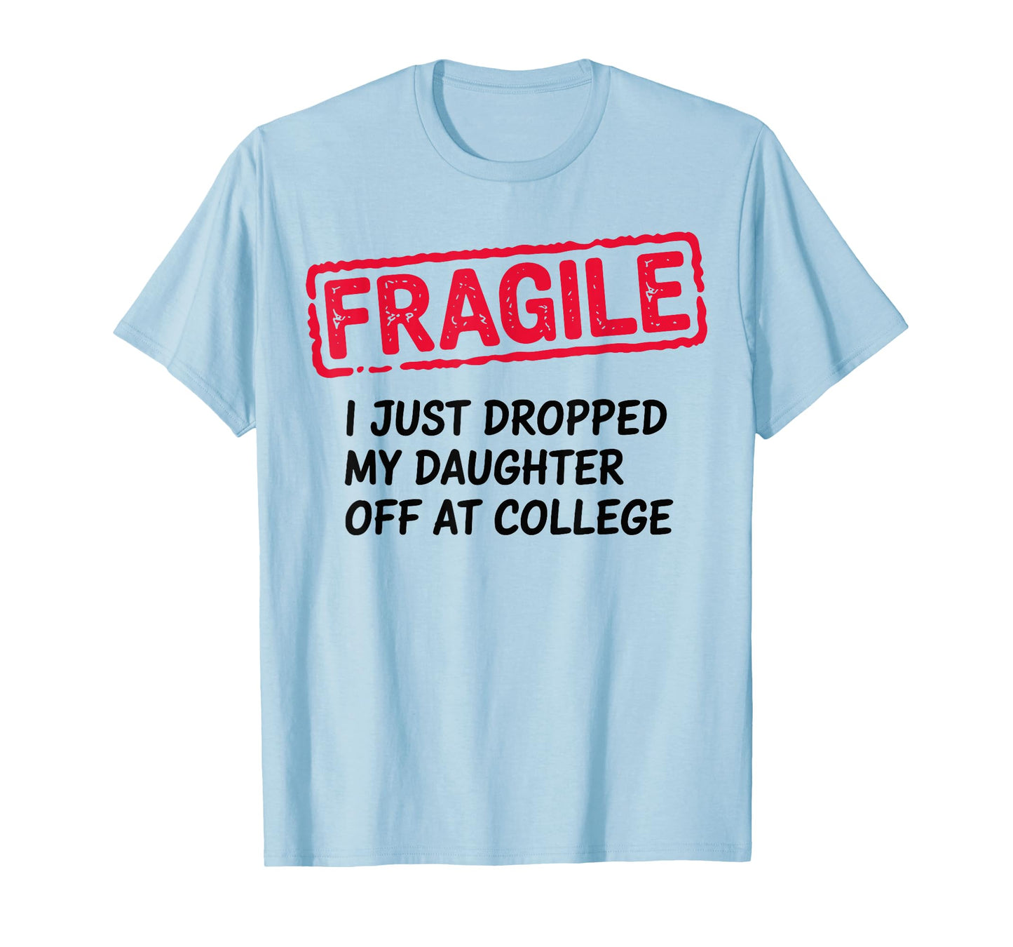Fragile I Just Dropped My Daughter Off at College Parents T-Shirt