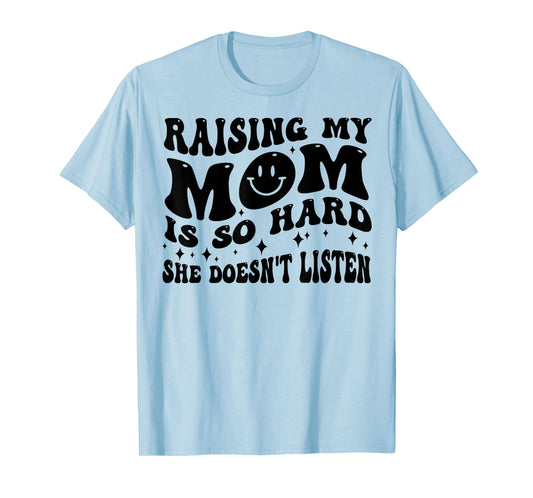 Raising My Mom Is So Hard She Doesn't Listen T-Shirt