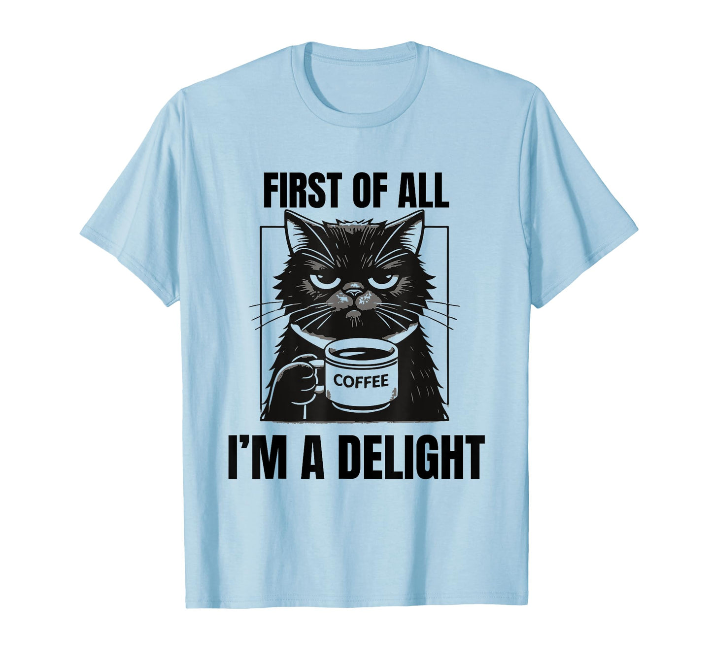 First Of All I'm A Delight Sarcastic Coffee Grumpy Funny Cat Men Women T-Shirt