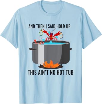 And then i said, hold up that aint no hot tub funny crawfish T-Shirt