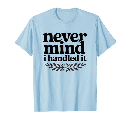 Never Mind i Handled it Funny Sarcastic Sayings T-Shirt