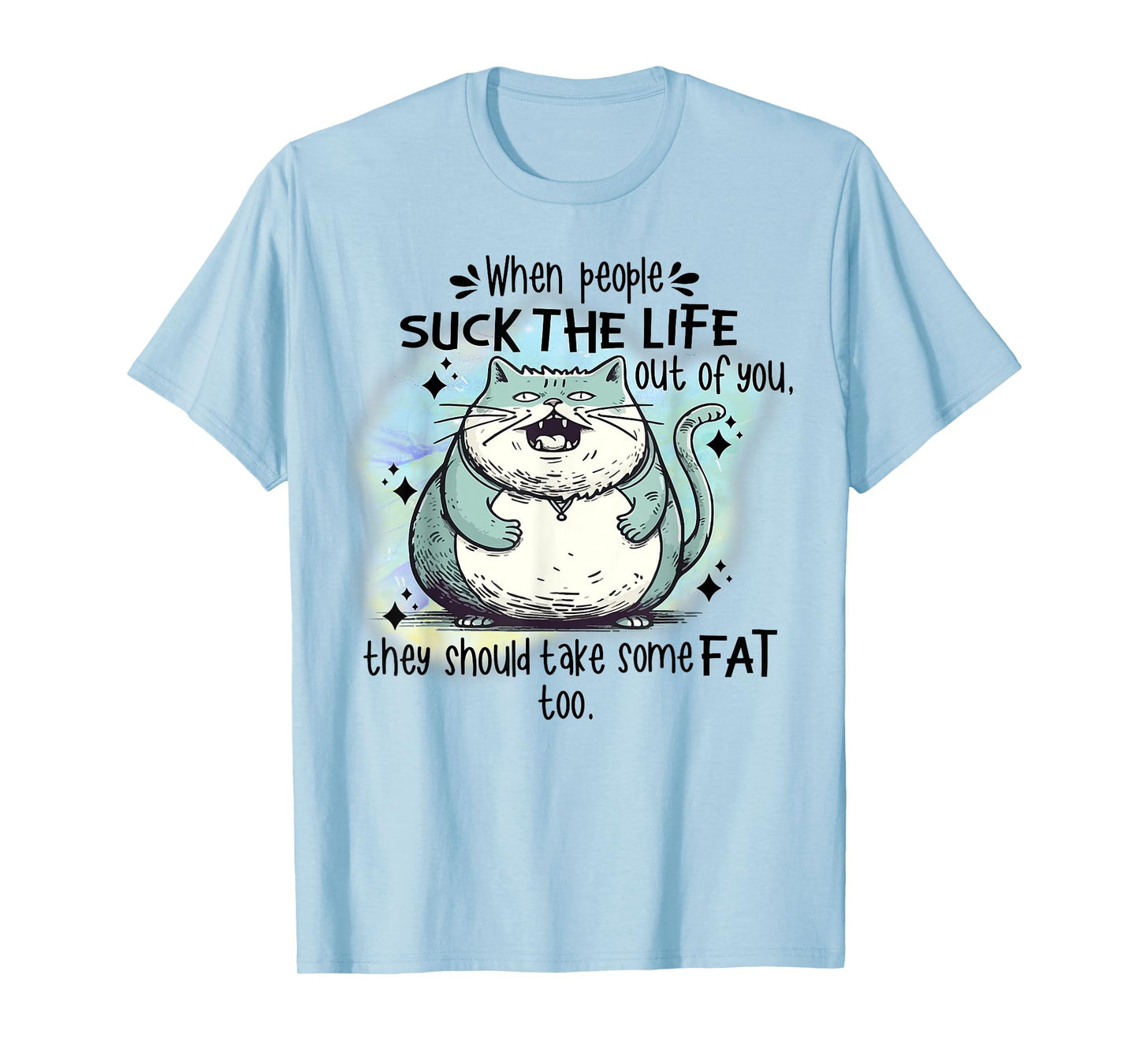 Cat When People Suck The Life Out Of You They Should Take So T-Shirt