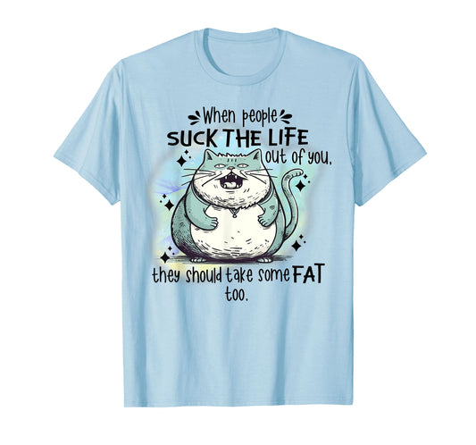 Cat When People Suck The Life Out Of You They Should Take So T-Shirt