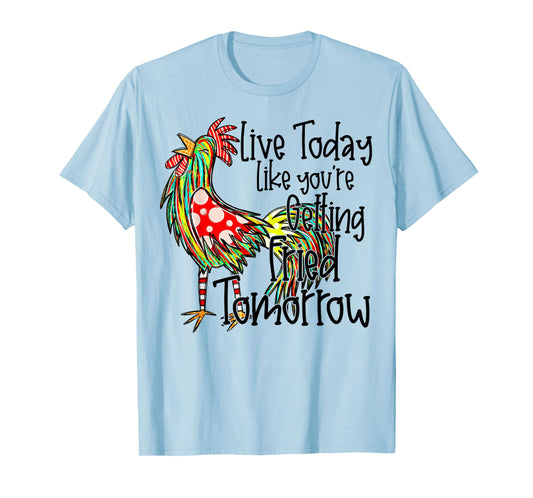 Live Today Like You’re Getting Fried Tomorrow Chicken Funny T-Shirt