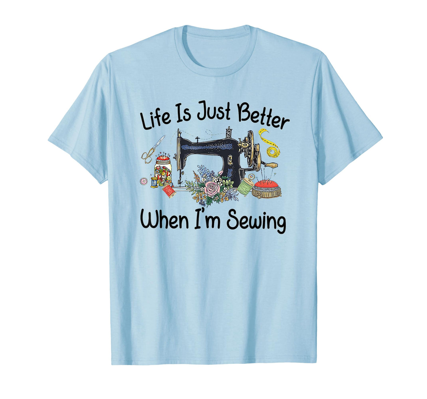 Life Is Just Better When I'm Sewing Funny Sewing Machine T-Shirt