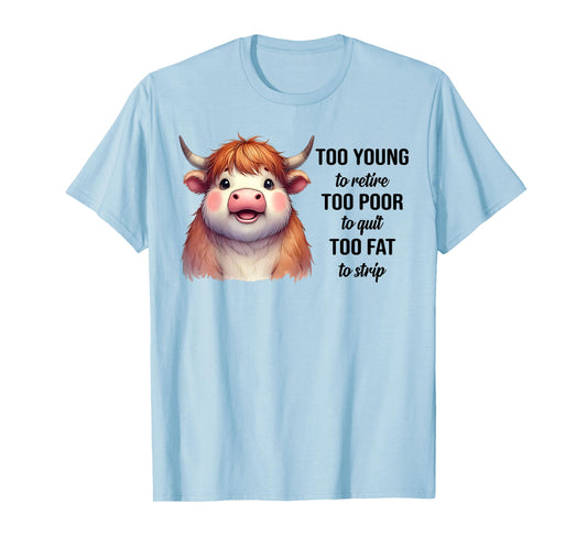 Cow Too Young To Retire Too Poor To Quit Too Fat To Strip T-Shirt