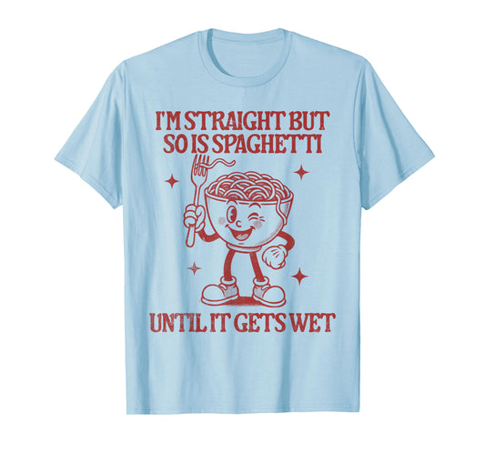 I'm Straight But So is Spaghetti Until It Gets Wet T-Shirt