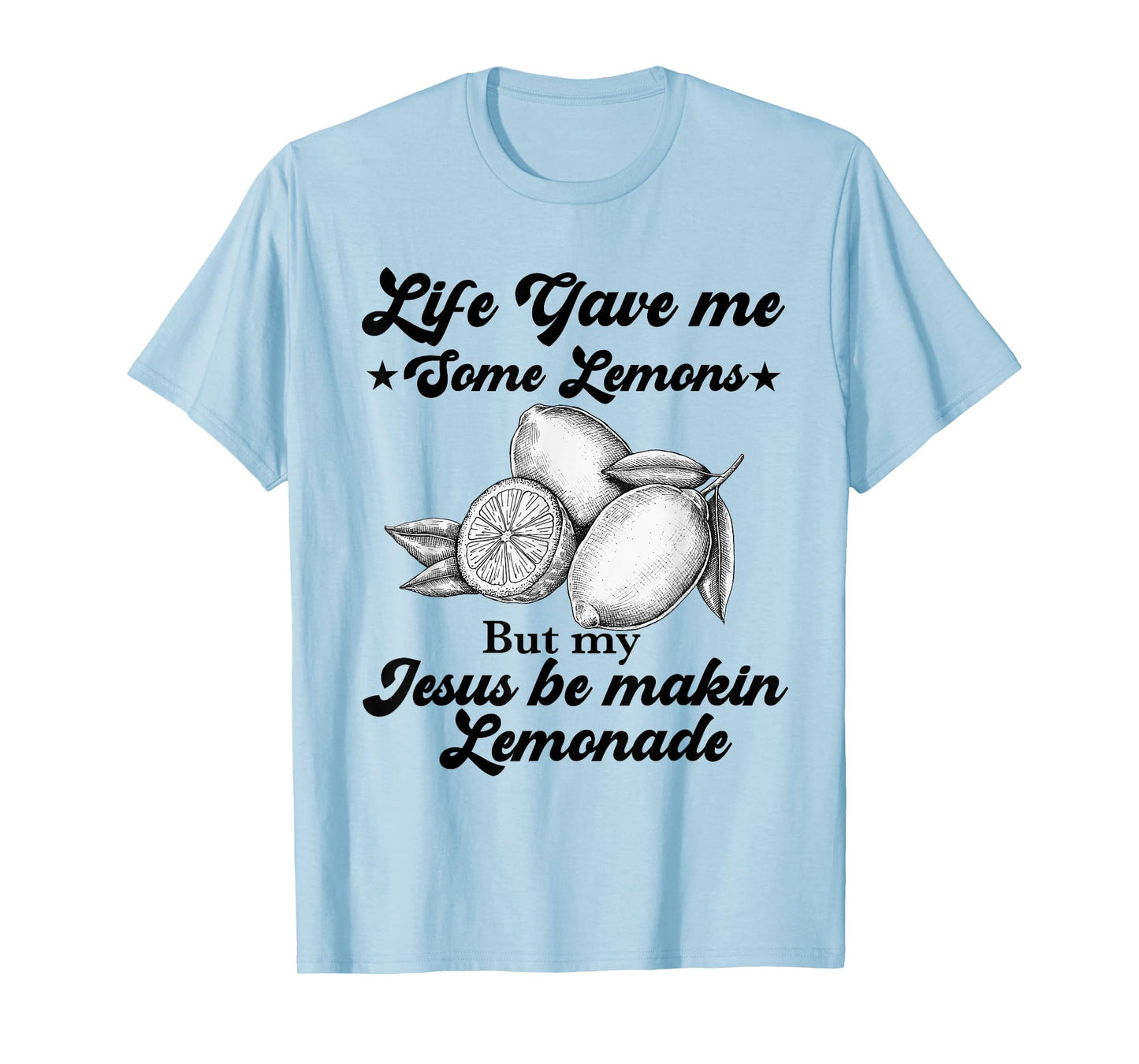 Life Gave Me Some Lemons But My Jesus He Be Making Lemonade T-Shirt