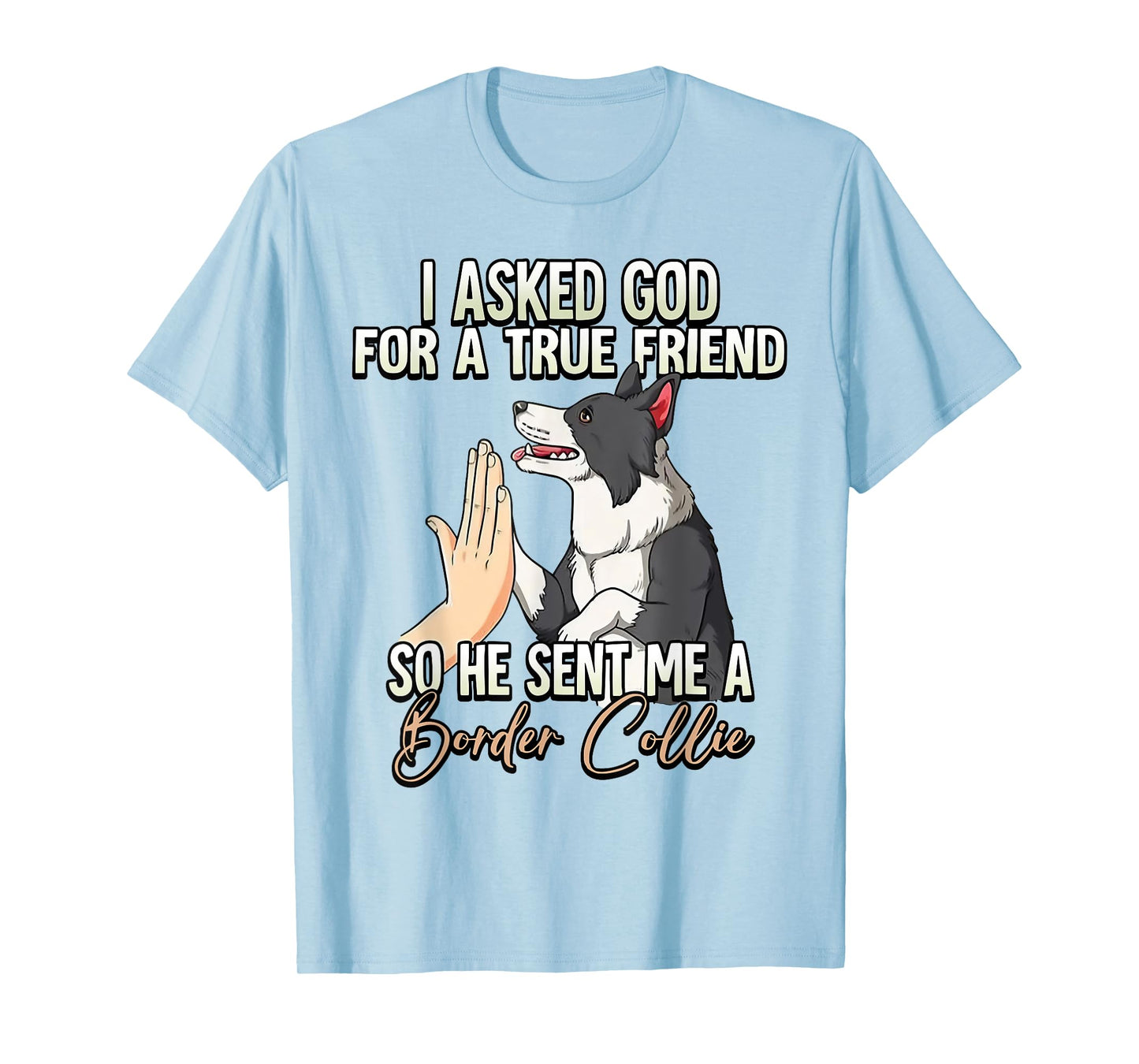 I Asked God For A True Friend So He Sent Me A Border Collie T-Shirt