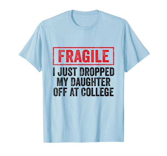 Fragile I Just Dropped My Daughter Off at College Parents T-Shirt
