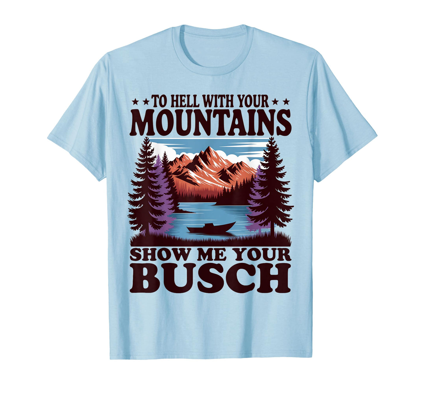 To Hell with Your Mountains Show me Your Busch Humor Hiking T-Shirt