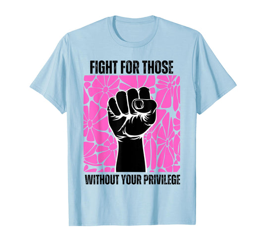 Fight For Those Without Your Privilege Rights Feminist T-Shirt