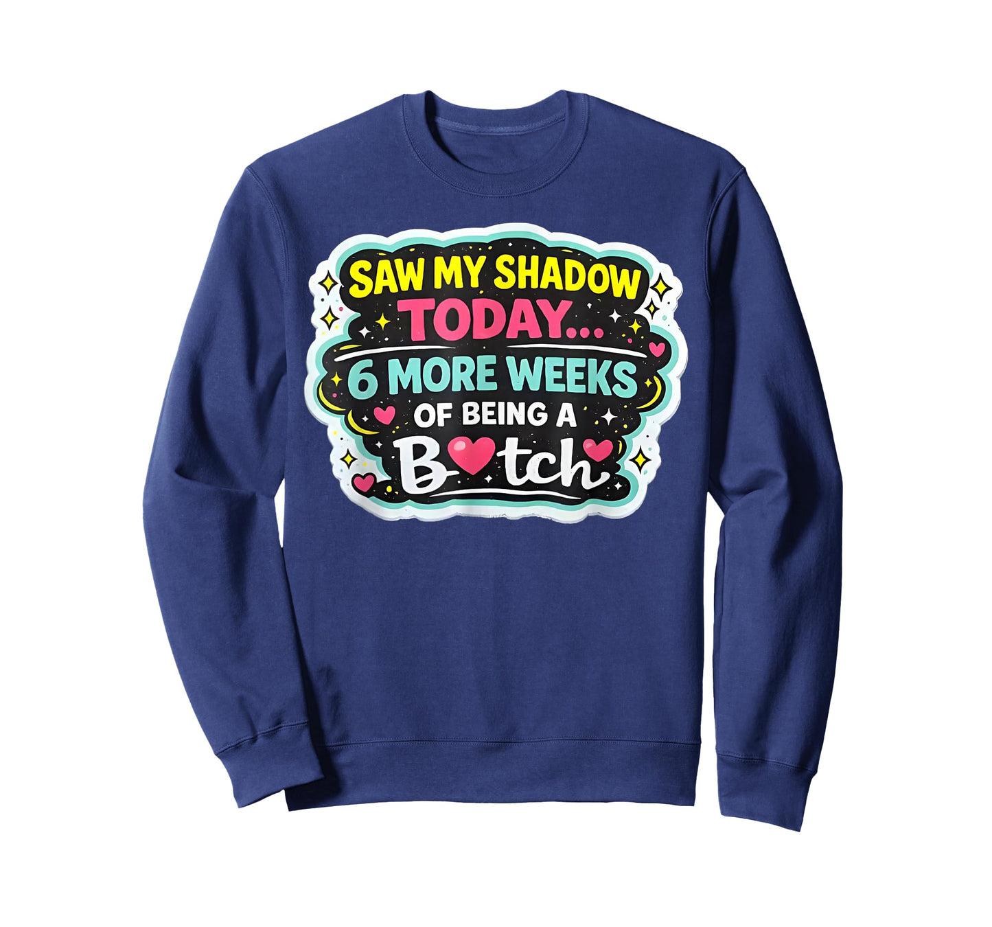 Saw My Shadow Today 6 More Weeks of Being A Bitch T-Shirt - Sweatshirt | Navy