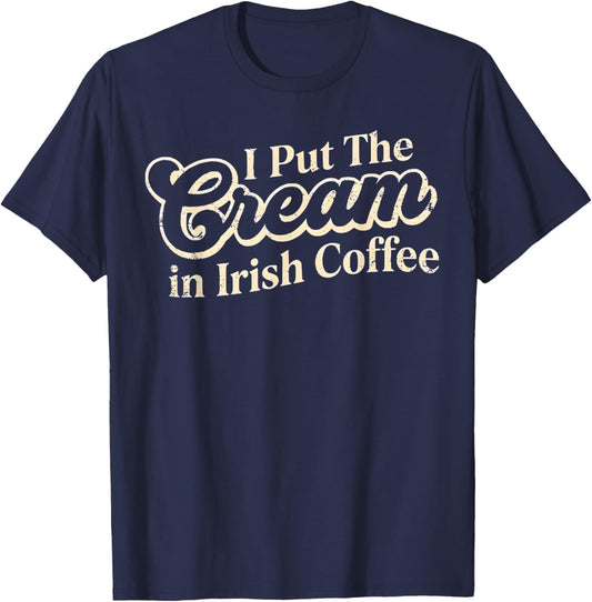 I Put The Cream in Irish Coffee and Irish Coffee Patrick's T-Shirt T-Shirt - T-Shirt | Navy