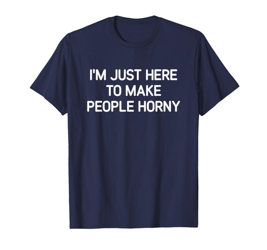 I'm Just Here To Make People Horny, Funny, Jokes, Sarcastic T-Shirt