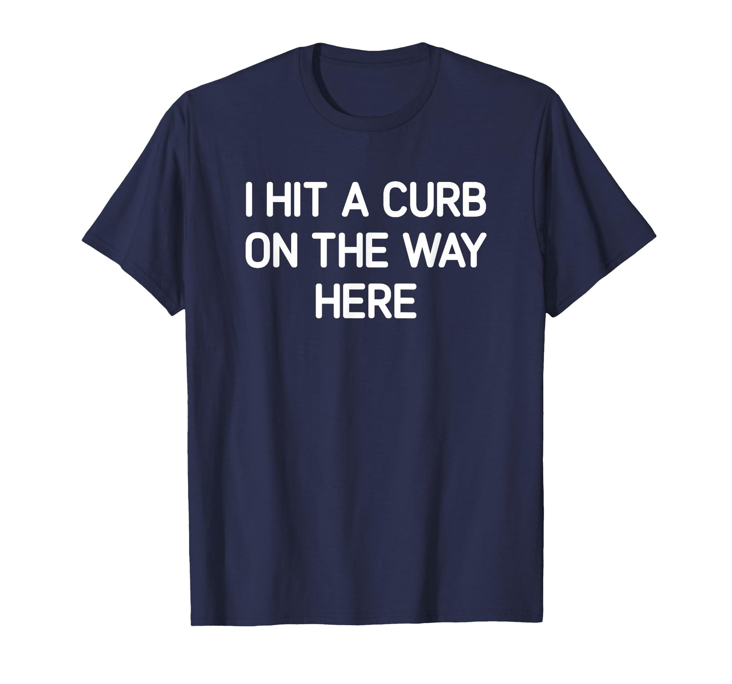 I Hit A Curb On The Way Here, Funny, Jokes, Sarcastic T-Shirt