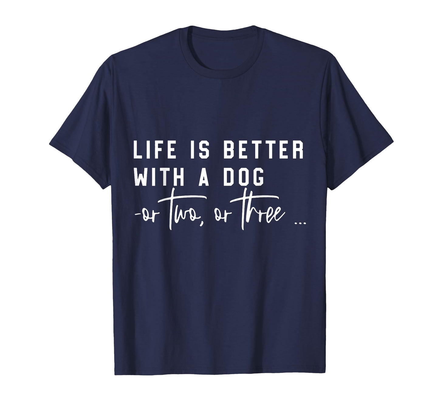 Life Is Better With A Dog Or Two Or Three T-Shirt