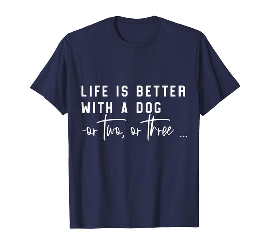 Life Is Better With A Dog Or Two Or Three T-Shirt