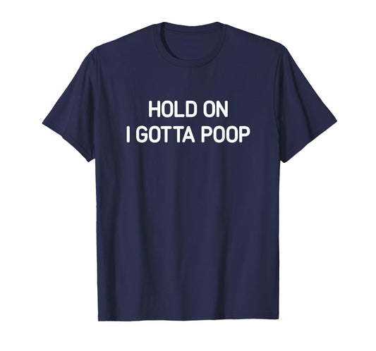 Hold On I Gotta Poop, Funny, Jokes, Sarcastic T-Shirt