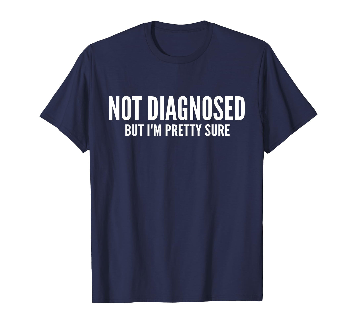 Not Diagnosed, But I'm Pretty Sure,Funny Joke Saying T-Shirt