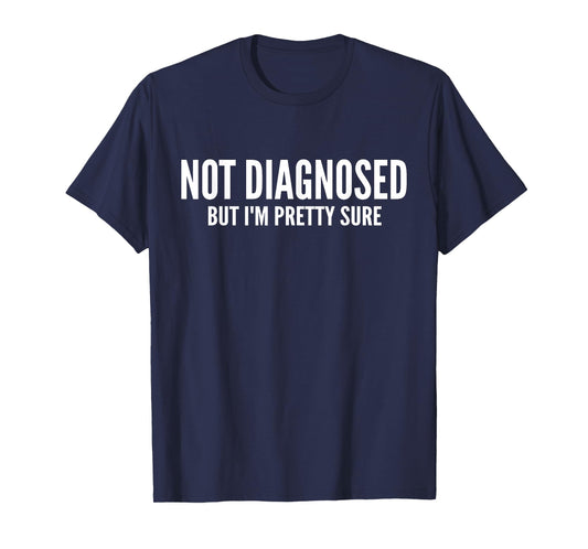 Not Diagnosed, But I'm Pretty Sure,Funny Joke Saying T-Shirt