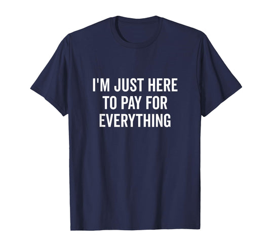 I'm Just Here to Pay for Everything Funny Quote T-Shirt