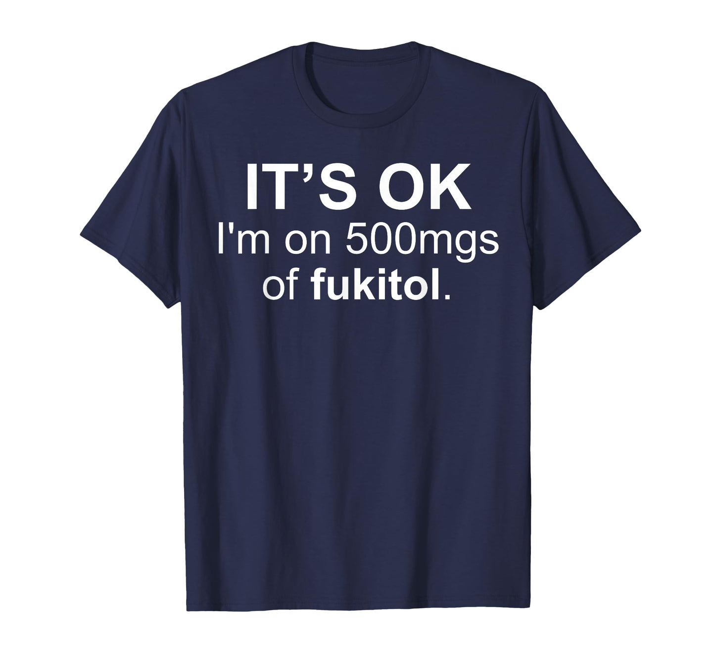 It's Ok I'm On 500 Mg Of Fukitol Funny Saying I Don't Care T-Shirt