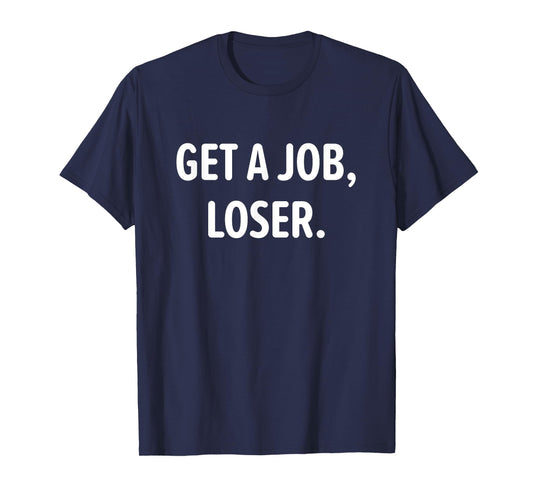 Get A Job, Loser, Funny, Jokes, Sarcastic T-Shirt