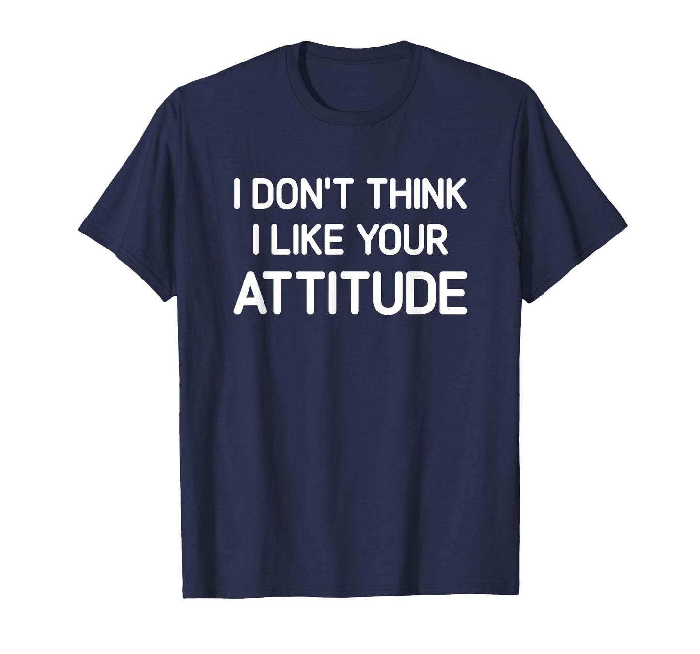 I Don't Think I Like Your Attitude, Funny, Jokes, Sarcastic T-Shirt