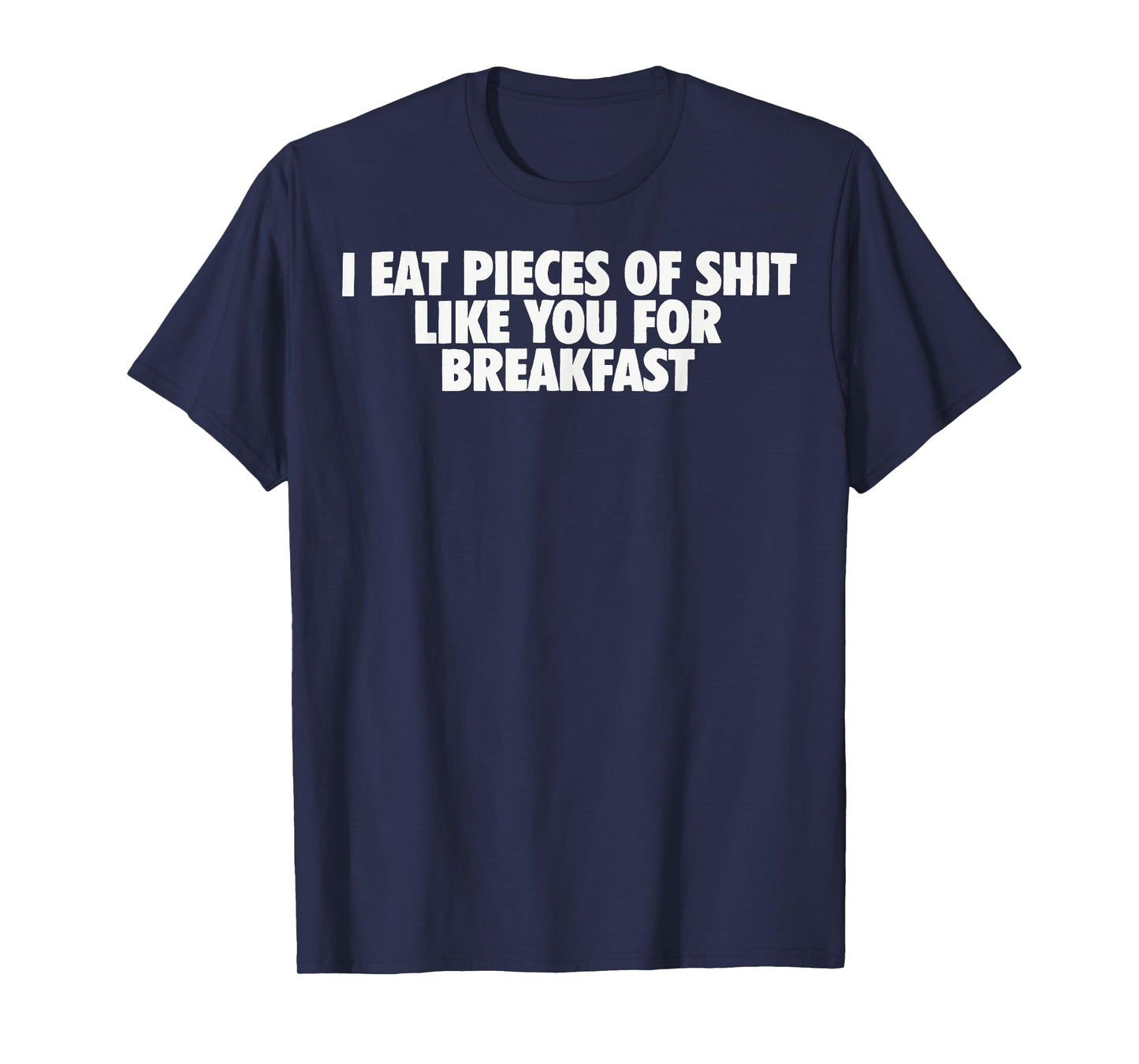 I eat Pieces of Shit Like You for Breakfast T-Shirt
