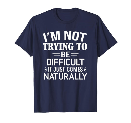 I'm Not Trying To Be Difficult, Funny, Jokes, Sarcastic T-Shirt