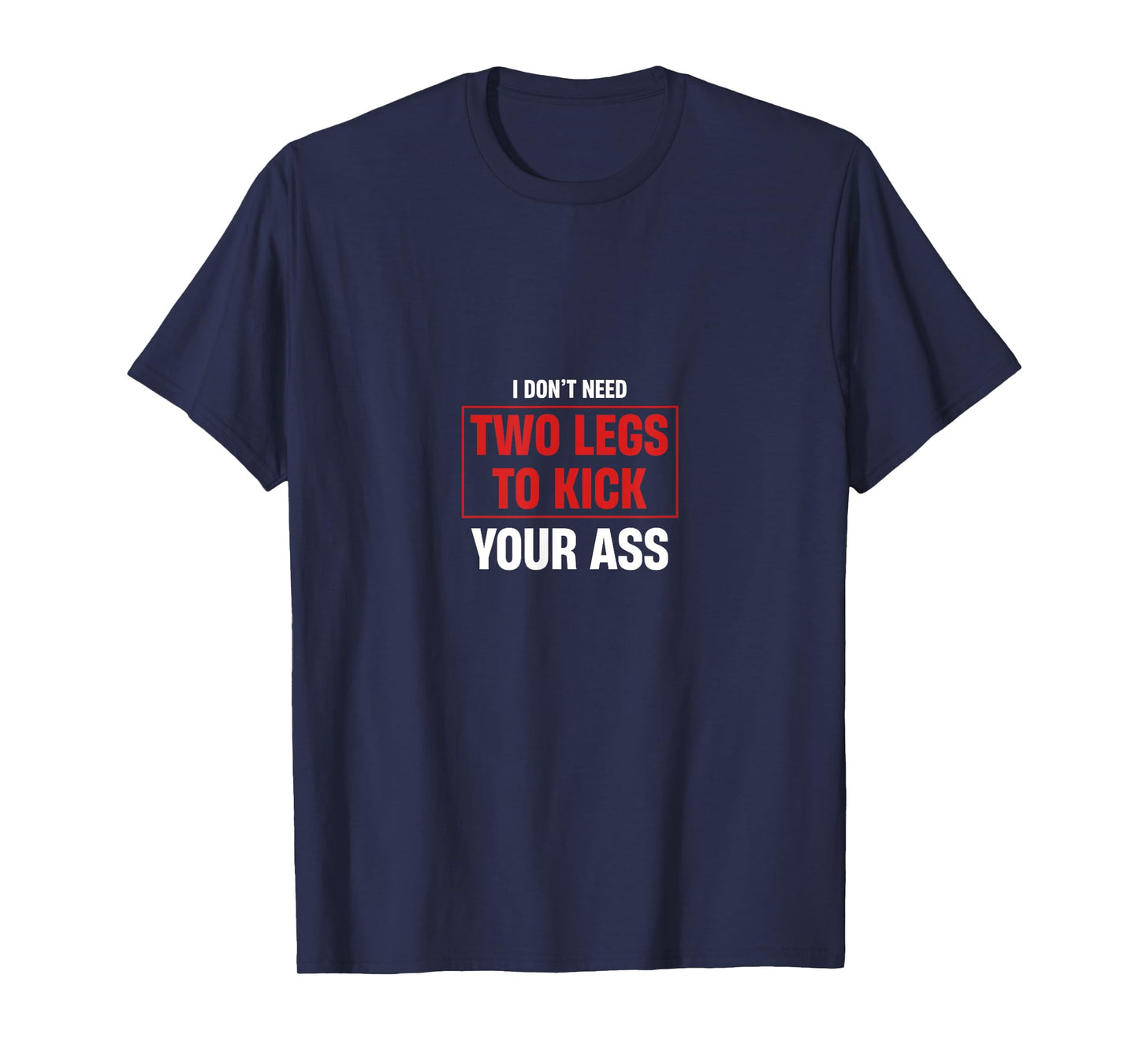 I Don't Need Two Legs To Kick Your Ass Amputee Humor T-Shirt