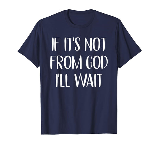 If It’s Not From God I’ll Wait Faith Jesus Believers T-Shirt