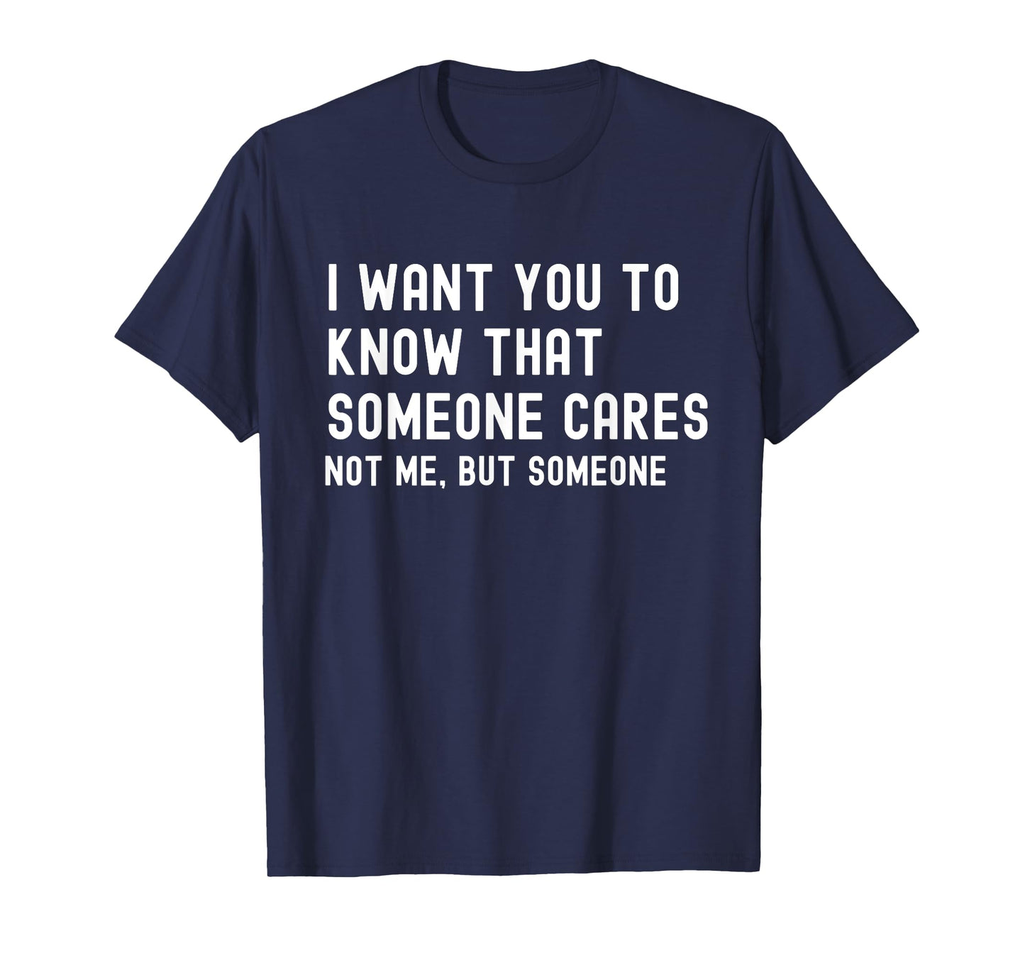 I Want You to Know That Someone Cares - Sarcastic T-Shirt