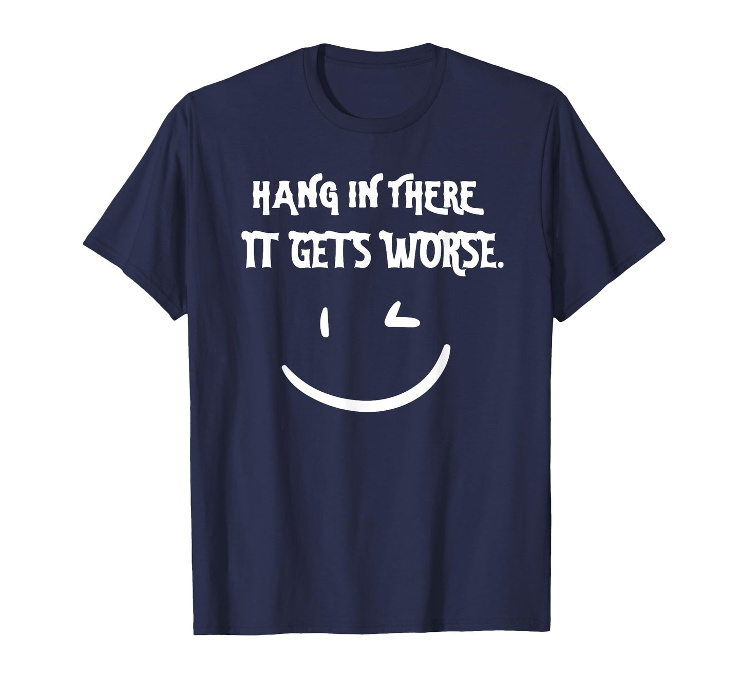 Hang in There it Gets Worse Funny Sarcastic T-Shirt