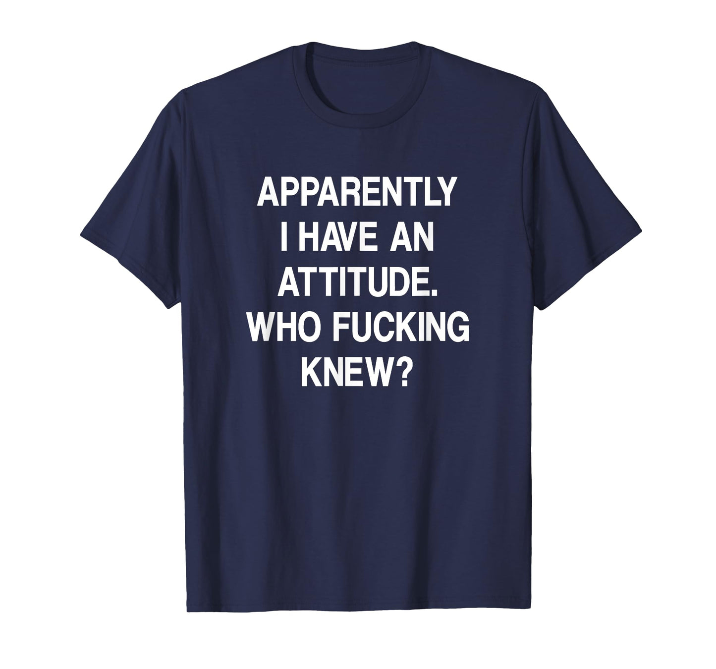 Apparently I Have An Attitude Who Fucking Knew, Funny, Jokes T-Shirt