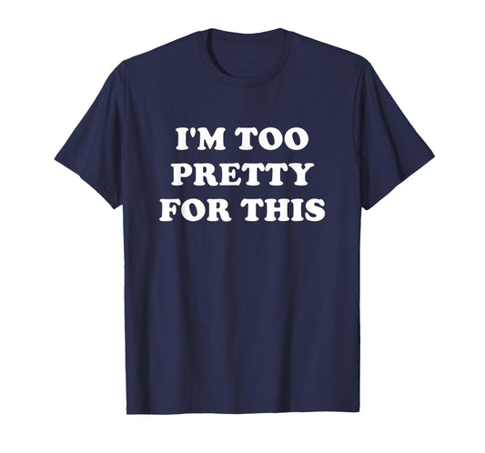 I'm Too Pretty For This, Funny, Jokes, Sarcastic T-Shirt