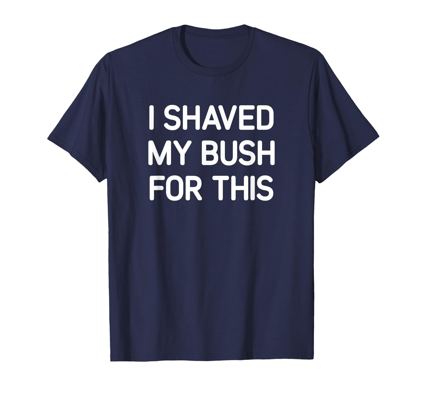I Shaved My Bush For This, Funny, Jokes, Sarcastic T-Shirt