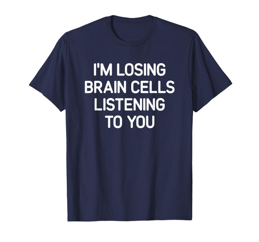 Losing Brain Cells Listening To You, Funny, Jokes, Sarcastic T-Shirt