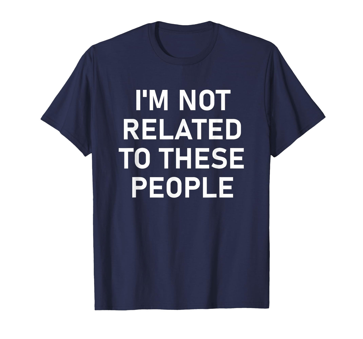 I'm Not Related to These People, Funny, Jokes, Sarcastic T-Shirt