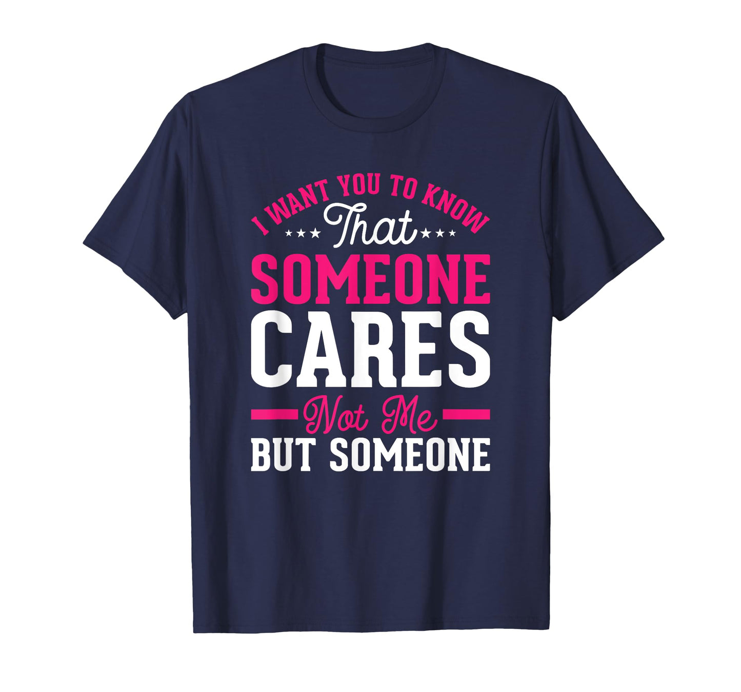 I Want You To Know That Someone Cares Not Me But Someone T-Shirt