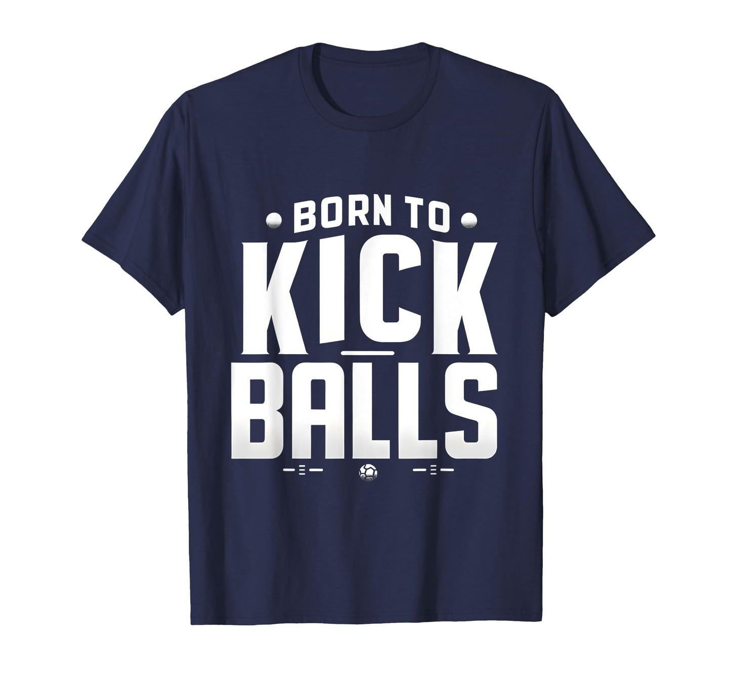 Born to Kick Balls - I'm Just Here To Kick Balls Funny T-Shirt