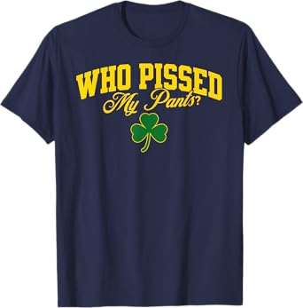 Who Pissed My Pants? St. Patrick's Day Beer Drunk Pee Peeing T-Shirt