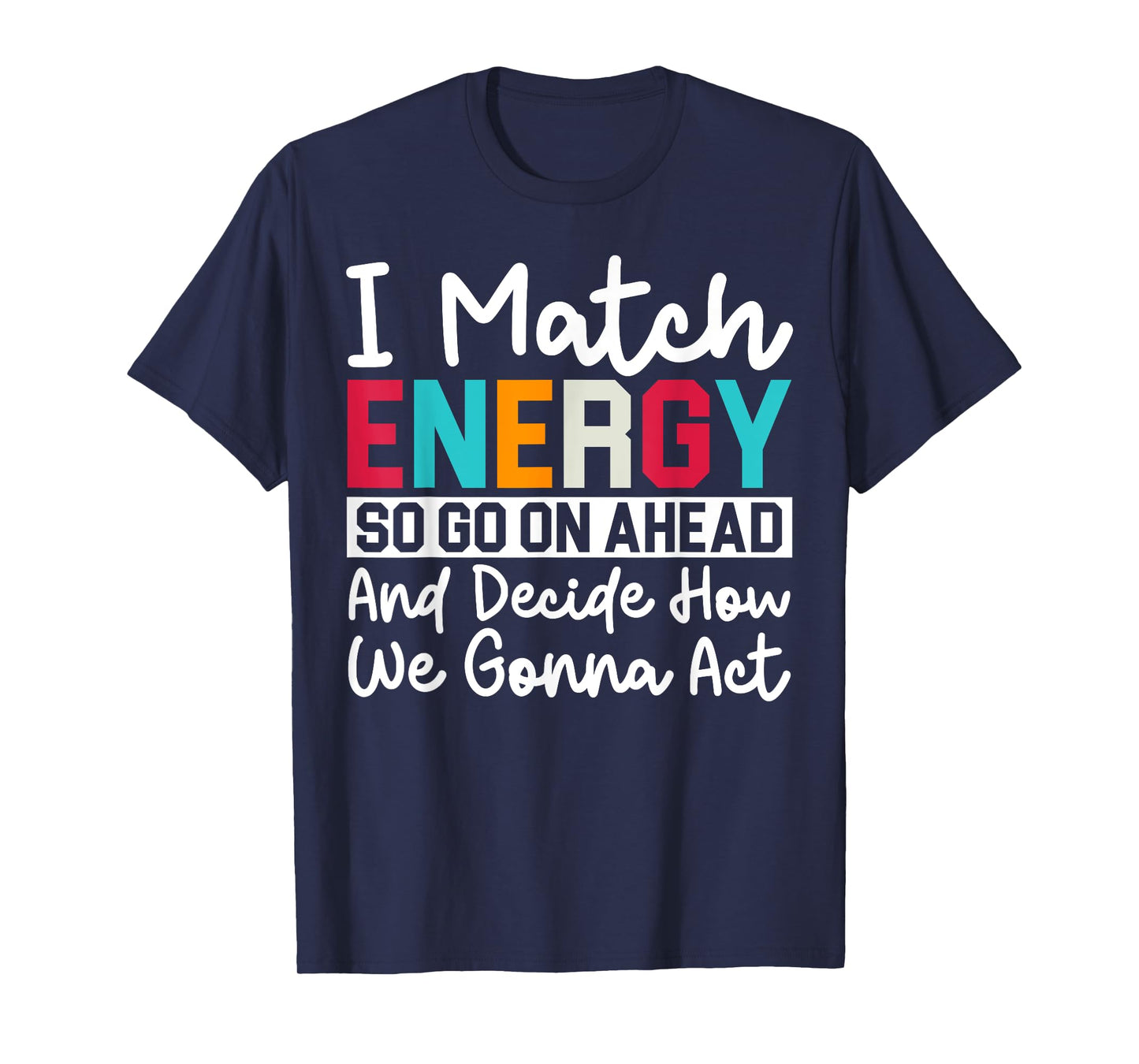 I Match Energy So How We Gonna Act Today I Match Energy T-Shirt