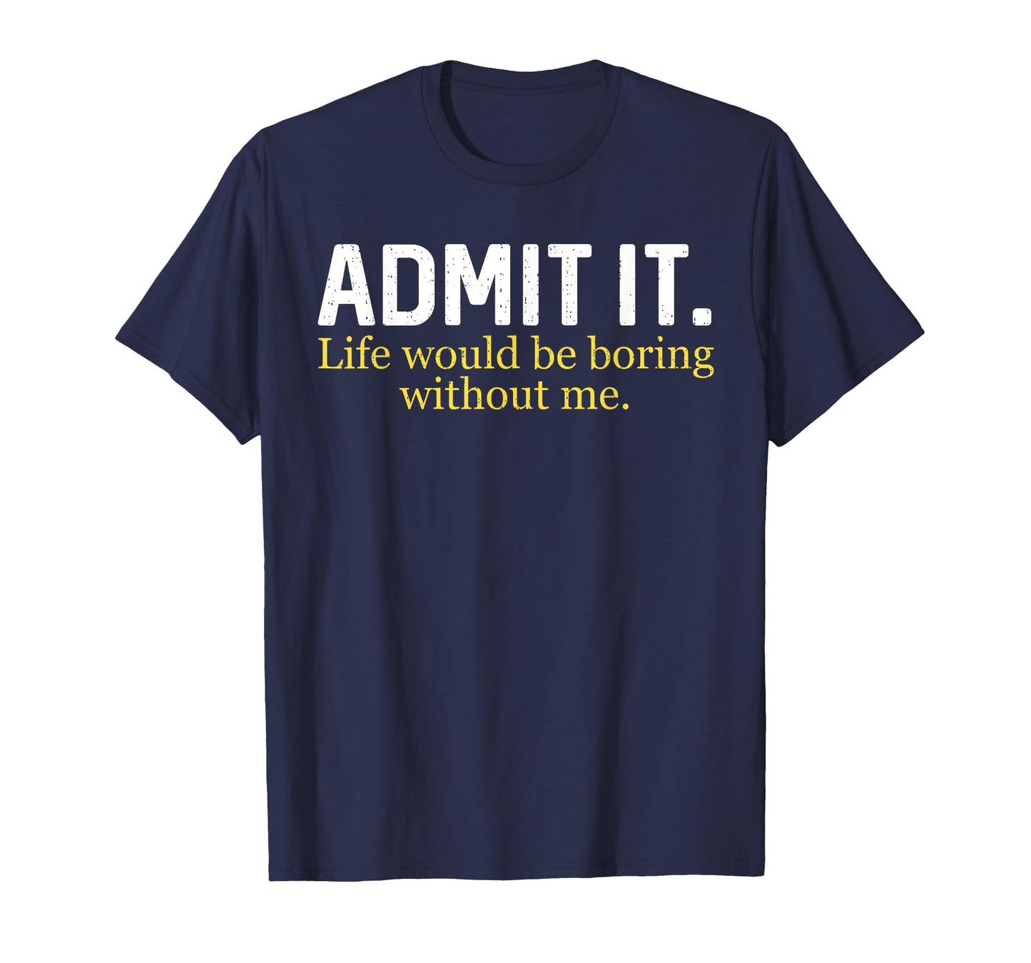 Funny Admit It Life Would Be Boring Without Me Humor Quote T-Shirt